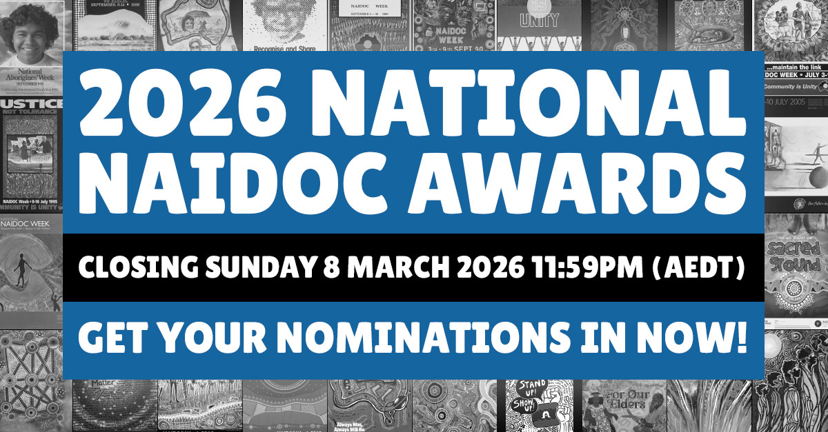 2026 National NAIDOC Awards closing SUnday 8 March 2026 11:59pm AEDT. Get your nominations in now!